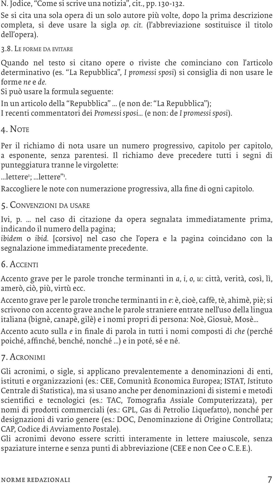 Si può usare la formula seguente: In un articolo della Repubblica (e non de: La Repubblica ); I recenti commentatori dei Promessi sposi (e non: de I promessi sposi). 4.