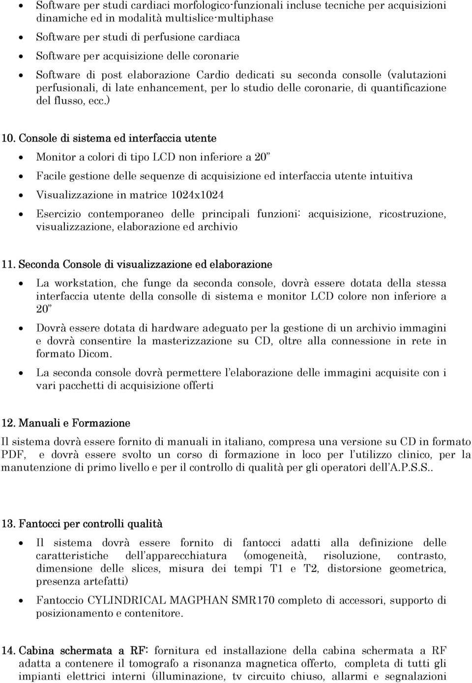 ) 10. Console di sistema ed interfaccia utente Monitor a colori di tipo LCD non inferiore a 20 Facile gestione delle sequenze di acquisizione ed interfaccia utente intuitiva Visualizzazione in