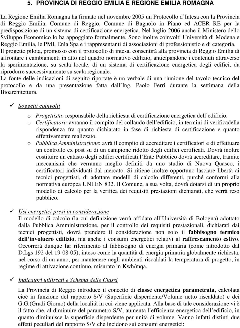 Sono inoltre coinvolti Università di Modena e Reggio Emilia, le PMI, Enìa Spa e i rappresentanti di associazioni di professionistio e di categoria.