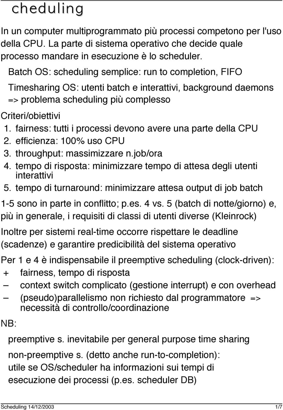 fairness: tutti i processi devono avere una parte della CPU 2. efficienza: 100% uso CPU 3. throughput: massimizzare n.job/ora 4.