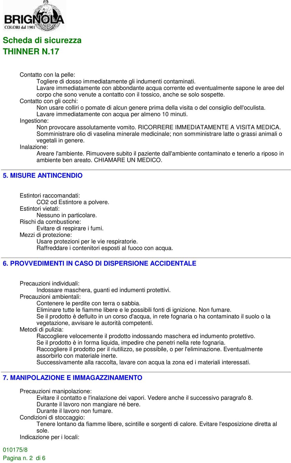 Contatto con gli occhi: Non usare colliri o pomate di alcun genere prima della visita o del consiglio dell'oculista. Lavare immediatamente con acqua per almeno 10 minuti.