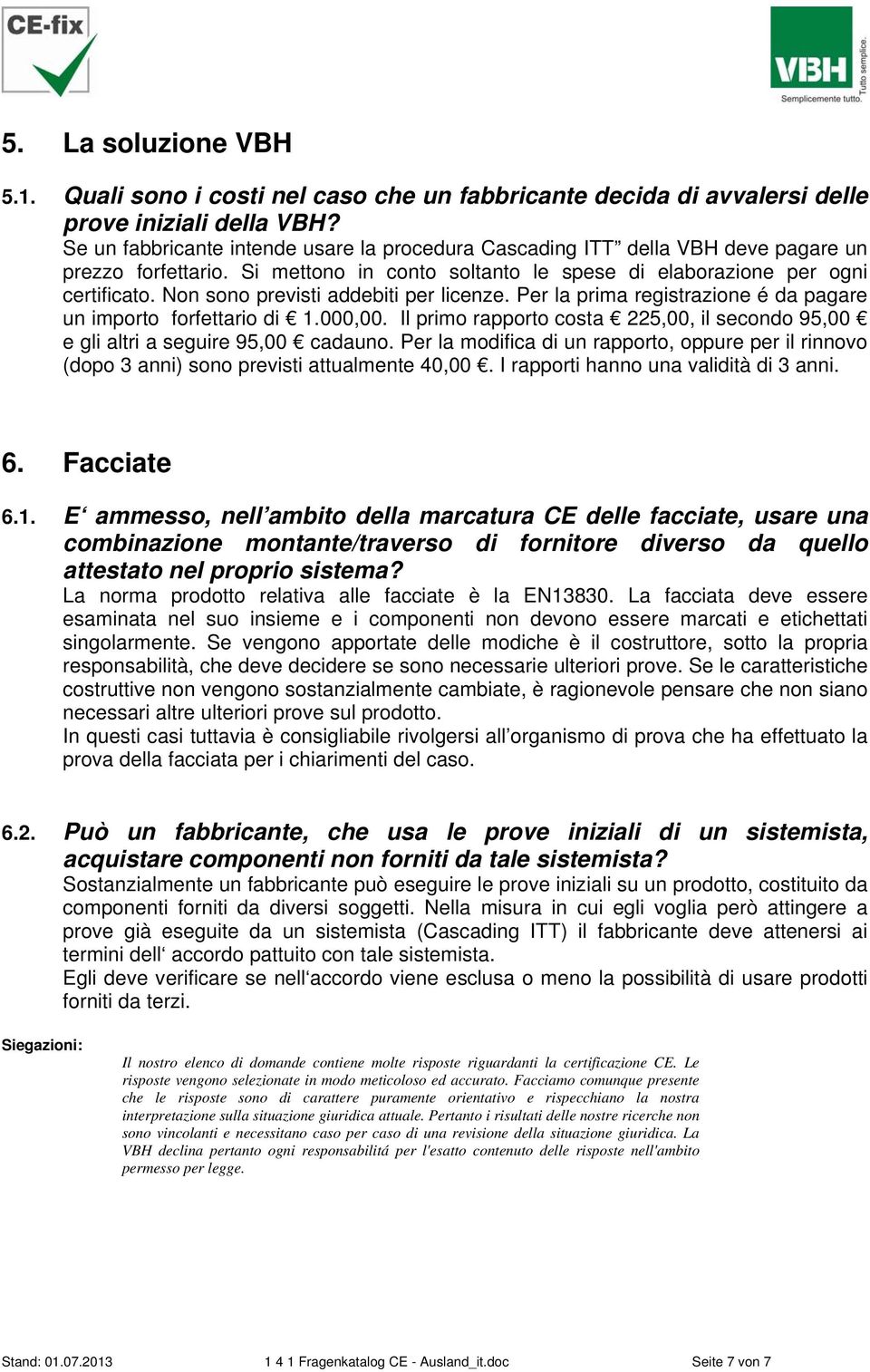 Non sono previsti addebiti per licenze. Per la prima registrazione é da pagare un importo forfettario di 1.000,00. Il primo rapporto costa 225,00, il secondo 95,00 e gli altri a seguire 95,00 cadauno.