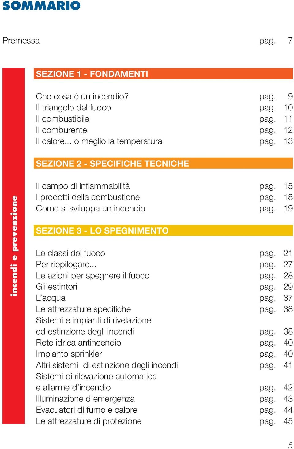 19 SEZIONE 3 - LO SPEGNIMENTO Le classi del fuoco pag. 21 Per riepilogare... pag. 27 Le azioni per spegnere il fuoco pag. 28 Gli estintori pag. 29 L acqua pag. 37 Le attrezzature specifi che pag.