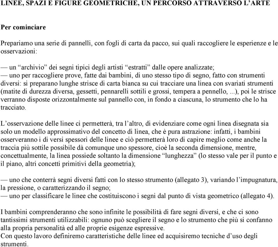 strisce di carta bianca su cui tracciare una linea con svariati strumenti (matite di durezza diversa, gessetti, pennarelli sottili e grossi, tempera a pennello,.