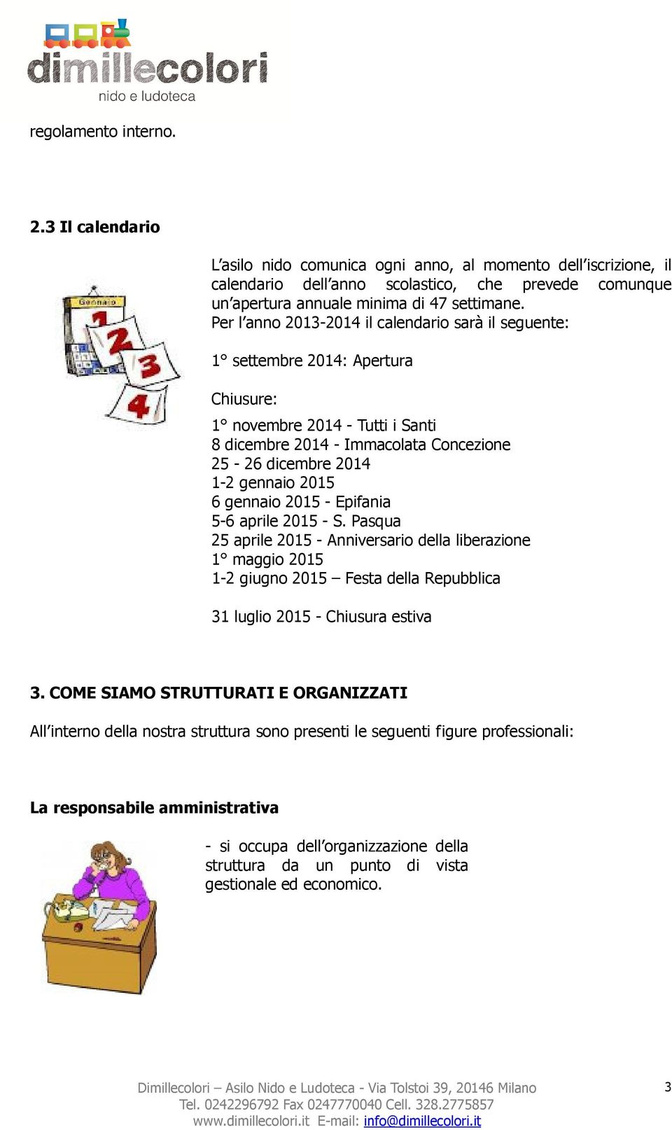 6 gennaio 2015 - Epifania 5-6 aprile 2015 - S. Pasqua 25 aprile 2015 - Anniversario della liberazione 1 maggio 2015 1-2 giugno 2015 Festa della Repubblica 31 luglio 2015 - Chiusura estiva 3.