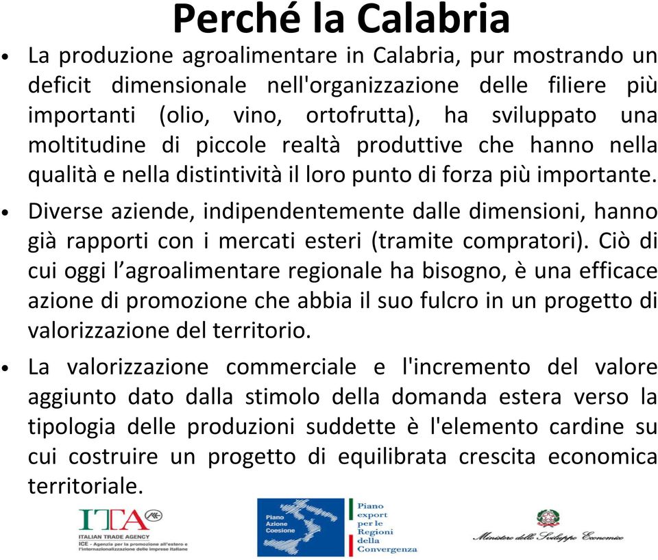 Diverse aziende, indipendentemente dalle dimensioni, hanno già rapporti con i mercati esteri (tramite compratori).