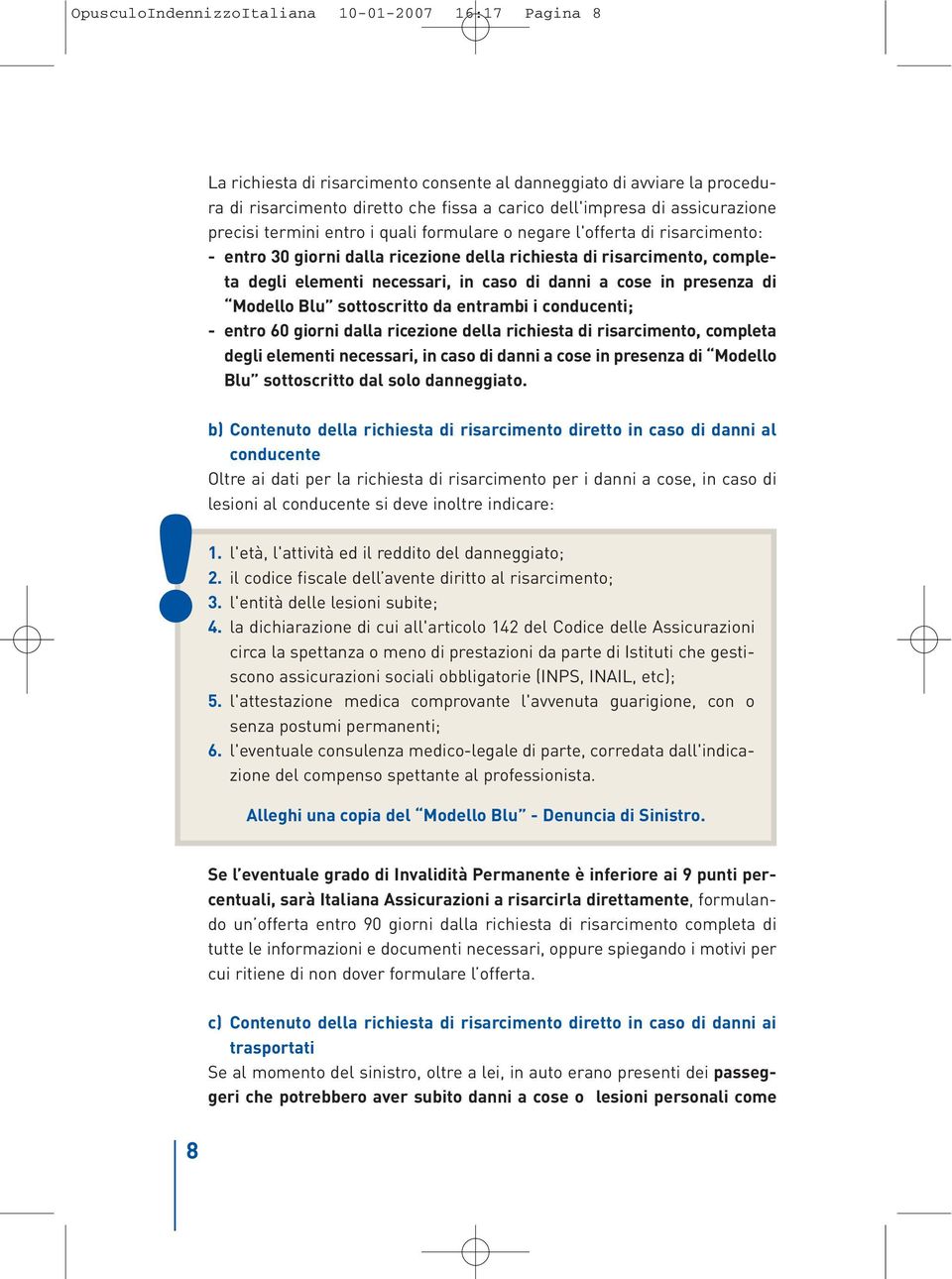 di danni a cose in presenza di Modello Blu sottoscritto da entrambi i conducenti; - entro 60 giorni dalla ricezione della richiesta di risarcimento, completa degli elementi necessari, in caso di