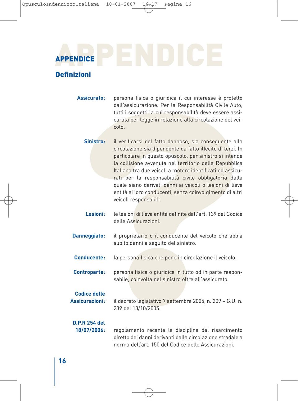 Per la Responsabilità Civile Auto, tutti i soggetti la cui responsabilità deve essere assicurata per legge in relazione alla circolazione del veicolo.