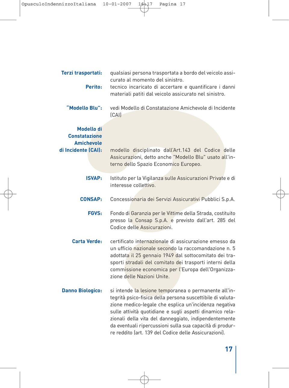 tecnico incaricato di accertare e quantificare i danni materiali patiti dal veicolo assicurato nel sinistro. vedi Modello di Constatazione Amichevole di Incidente (CAI) modello disciplinato dall Art.