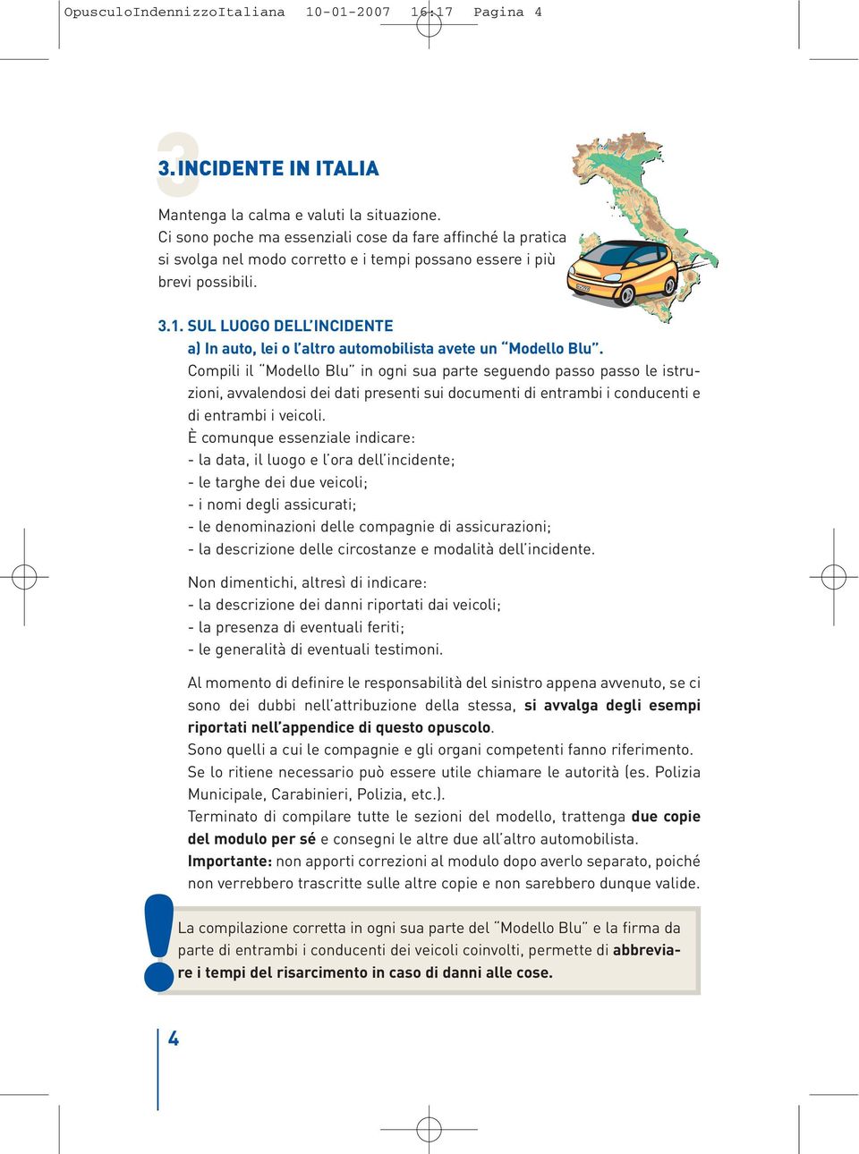 SUL LUOGO DELL INCIDENTE a) In auto, lei o l altro automobilista avete un Modello Blu.