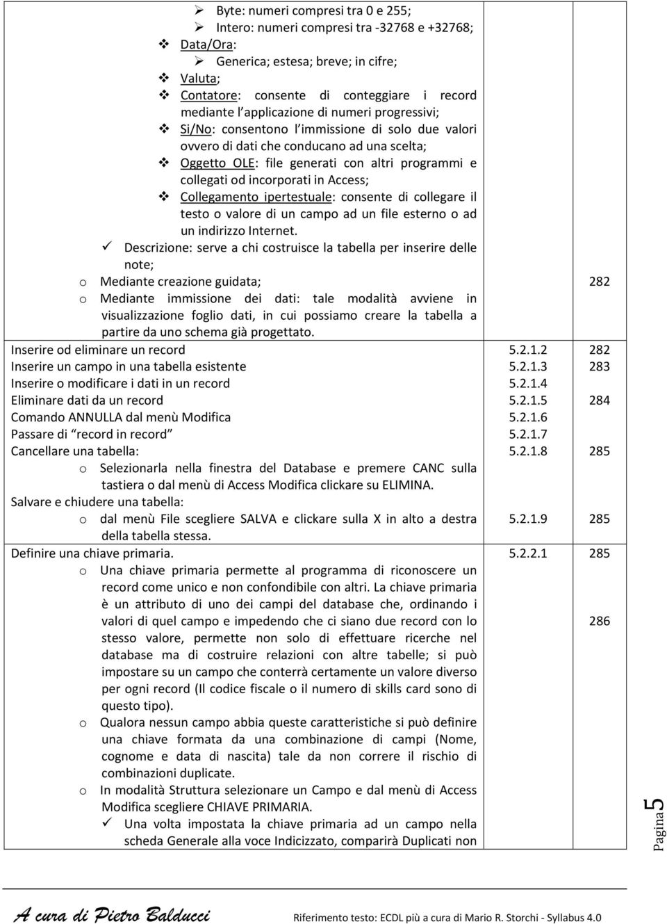 Access; Collegamento ipertestuale: consente di collegare il testo o valore di un campo ad un file esterno o ad un indirizzo Internet.