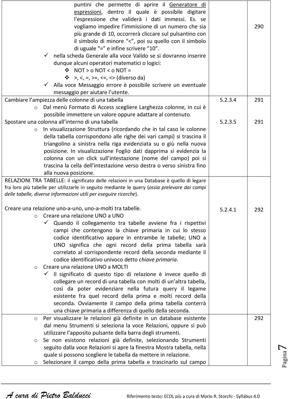 nella scheda Generale alla voce Valido se si dovranno inserire dunque alcuni operatori matematici o logici: NOT > o NOT < o NOT = >, <, =, >=, <=, <> (diverso da) Alla voce Messaggio errore è