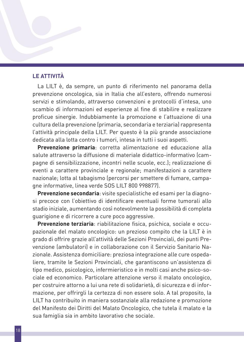 Indubbiamente la promozione e l attuazione di una cultura della prevenzione (primaria, secondaria e terziaria) rappresenta l attività principale della LILT.