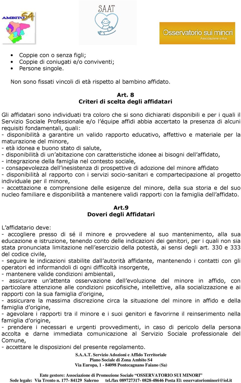 la presenza di alcuni requisiti fondamentali, quali: - disponibilità a garantire un valido rapporto educativo, affettivo e materiale per la maturazione del minore, - età idonea e buono stato di