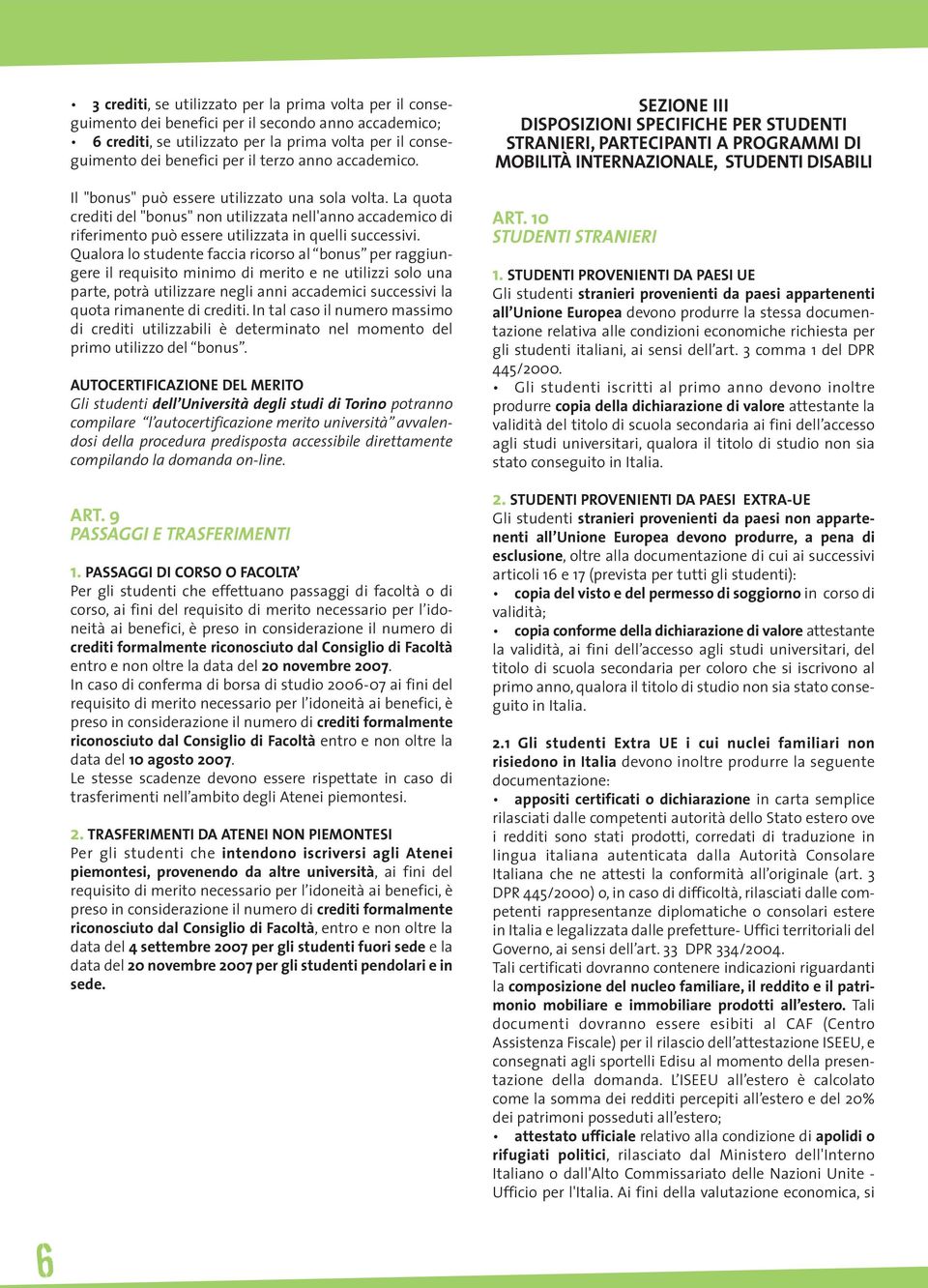 Qualora lo studente faccia ricorso al bonus per raggiungere il requisito minimo di merito e ne utilizzi solo una parte, potrà utilizzare negli anni accademici successivi la quota rimanente di crediti.