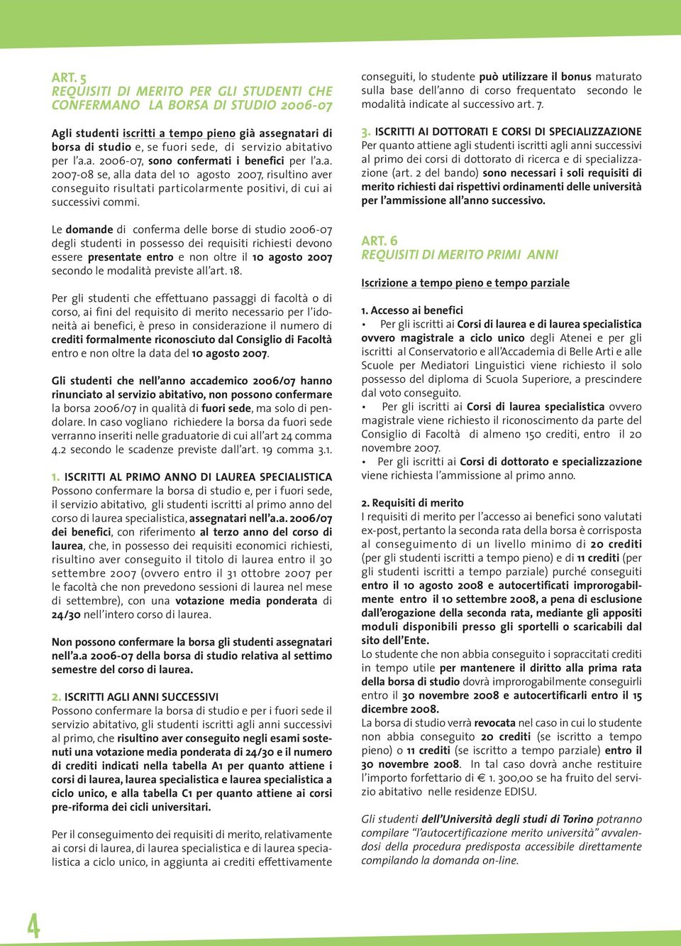 Le domande di conferma delle borse di studio 2006-07 degli studenti in possesso dei requisiti richiesti devono essere presentate entro e non oltre il 10 agosto 2007 secondo le modalità previste all