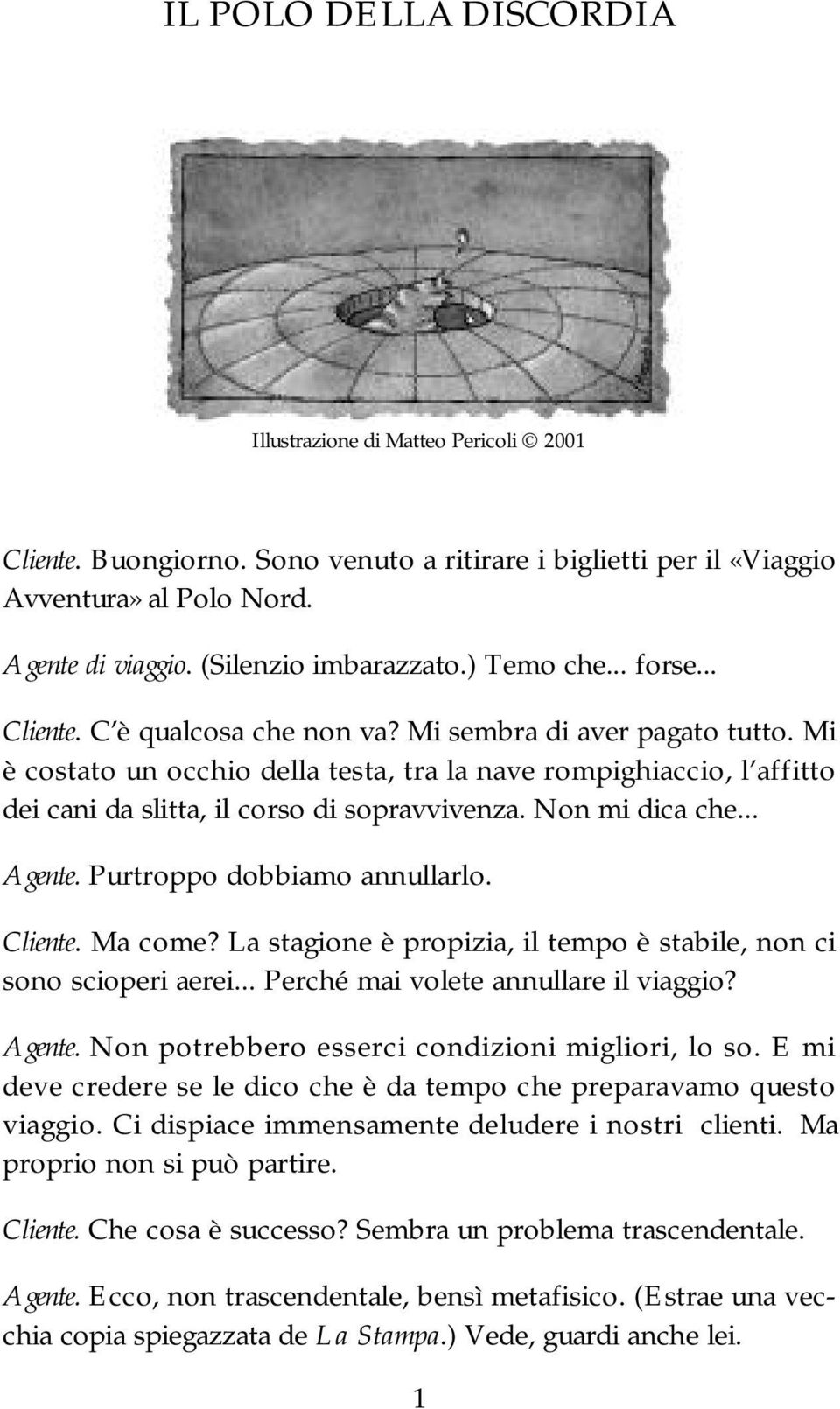 Mi è costato un occhio della testa, tra la nave rompighiaccio, l affitto dei cani da slitta, il corso di sopravvivenza. Non mi dica che... Agente. Purtroppo dobbiamo annullarlo. Cliente. Ma come?