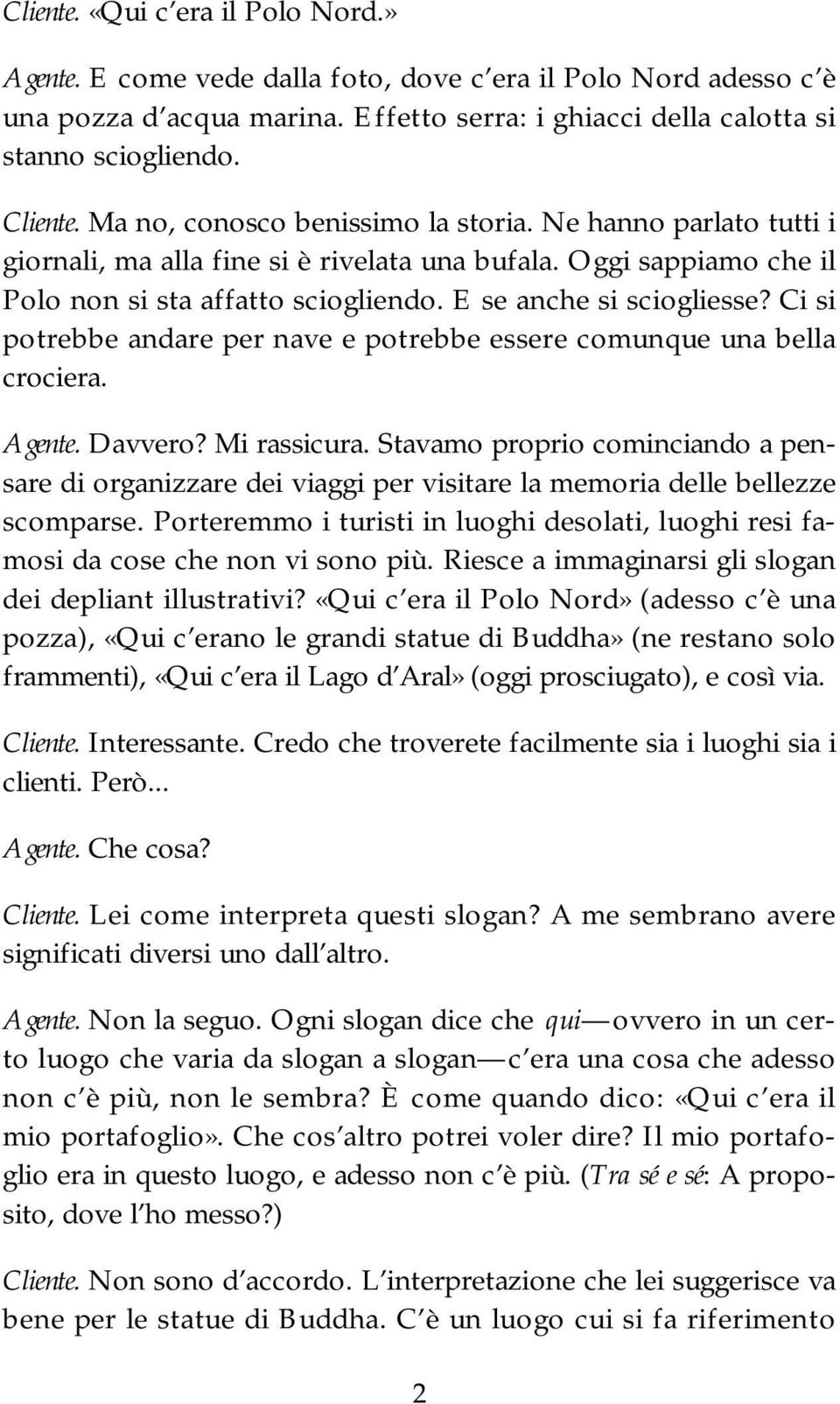 Ci si potrebbe andare per nave e potrebbe essere comunque una bella crociera. Agente. Davvero? Mi rassicura.