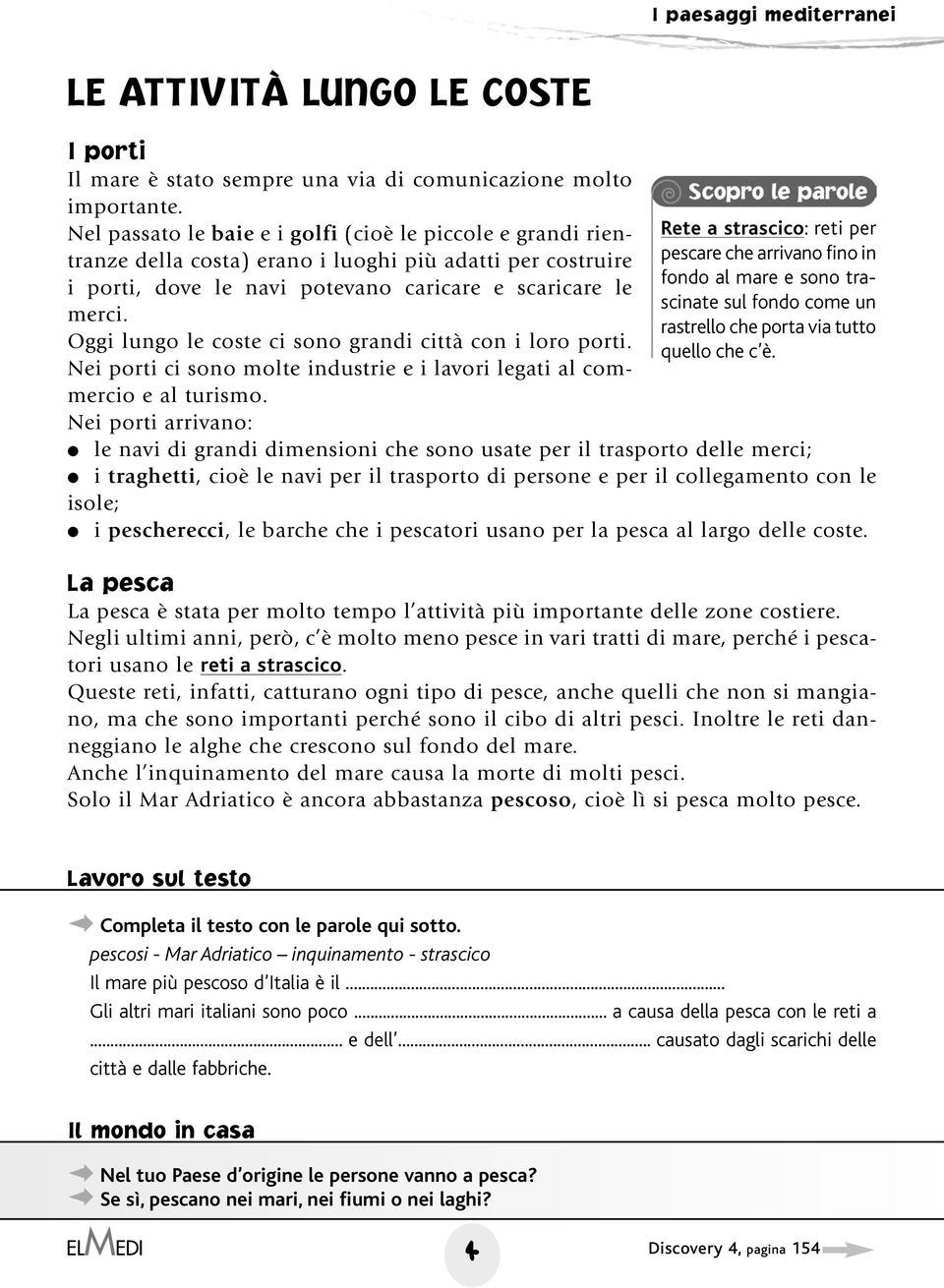 Oggi lungo le coste ci sono grandi città con i loro porti. Nei porti ci sono molte industrie e i lavori legati al commercio e al turismo.