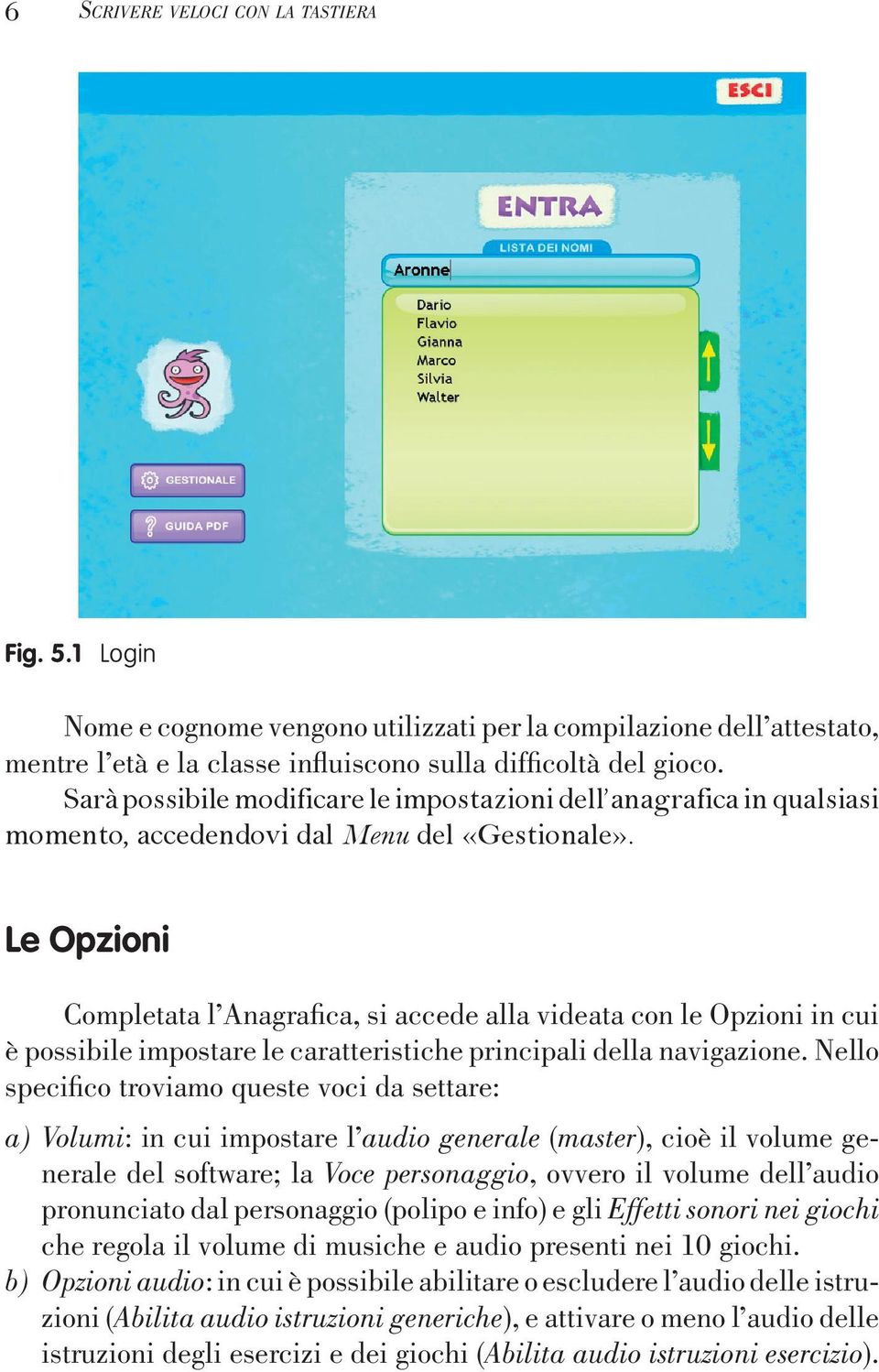 Le Opzioni Completata l Anagrafica, si accede alla videata con le Opzioni in cui è possibile impostare le caratteristiche principali della navigazione.