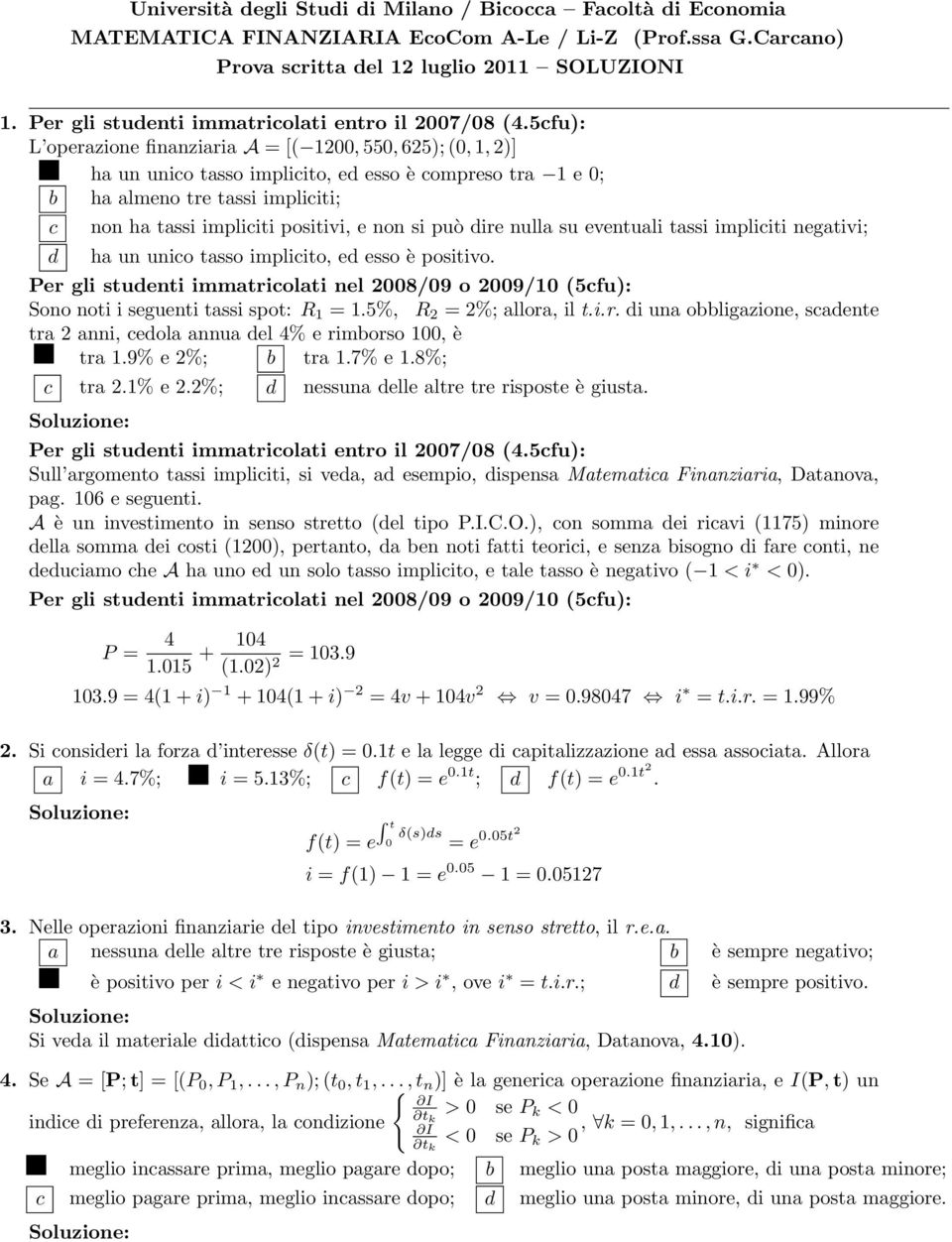 può dire nulla su eventuali tassi impliciti negativi; ha un unico tasso implicito, ed esso è positivo Per gli studenti immatricolati nel 8/9 o 9/ (5cfu): Sono noti i seguenti tassi spot: R = 5%, R =