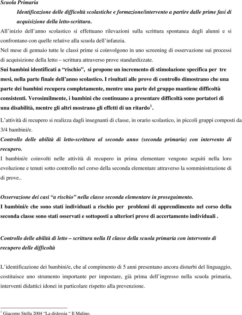 Nel mese di gennaio tutte le classi prime si coinvolgono in uno screening di osservazione sui processi di acquisizione della letto scrittura attraverso prove standardizzate.