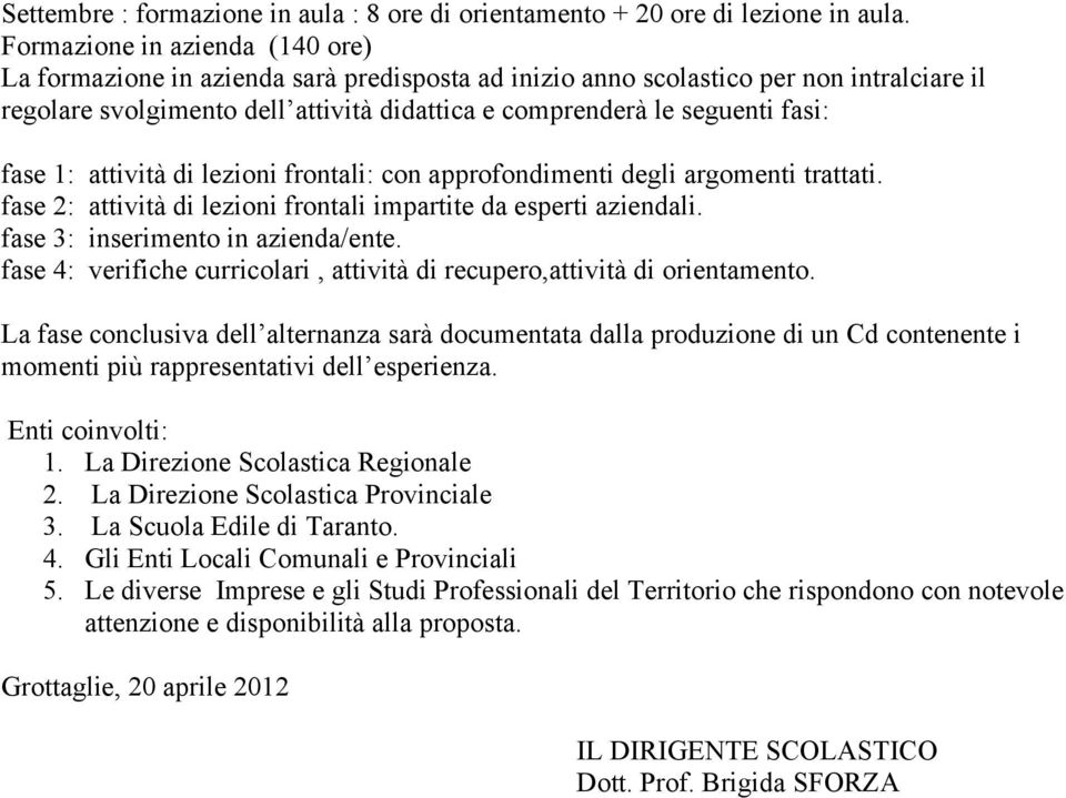 fase 1: attività di lezioni frontali: con approfondimenti degli argomenti trattati. fase 2: attività di lezioni frontali impartite da esperti aziendali. fase 3: inserimento in azienda/ente.