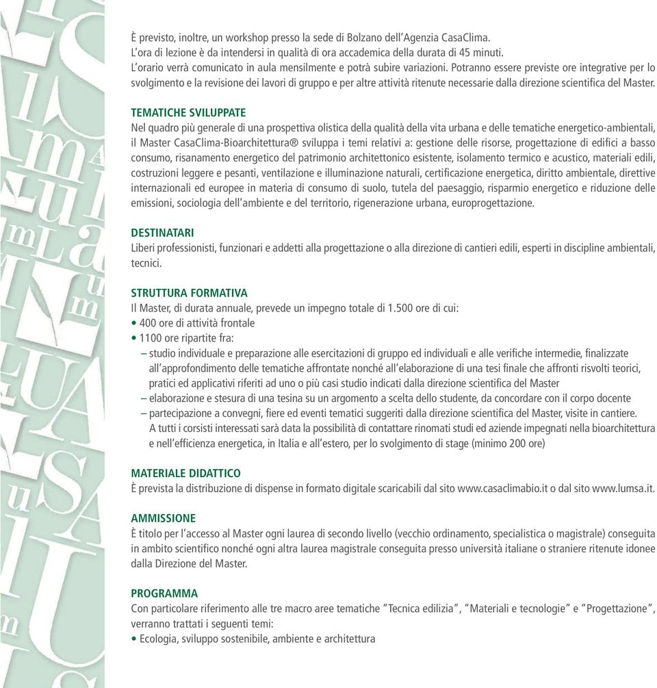 Potranno essere previste ore integrative per lo svolgimento e la revisione dei lavori di gruppo e per altre attività ritenute necessarie dalla direzione scientifica del Master.