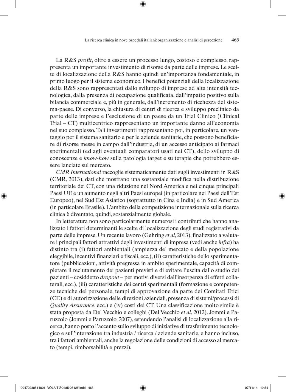 I benefici potenziali della localizzazione della R&S sono rappresentati dallo sviluppo di imprese ad alta intensità tecnologica, dalla presenza di occupazione qualificata, dall impatto positivo sulla