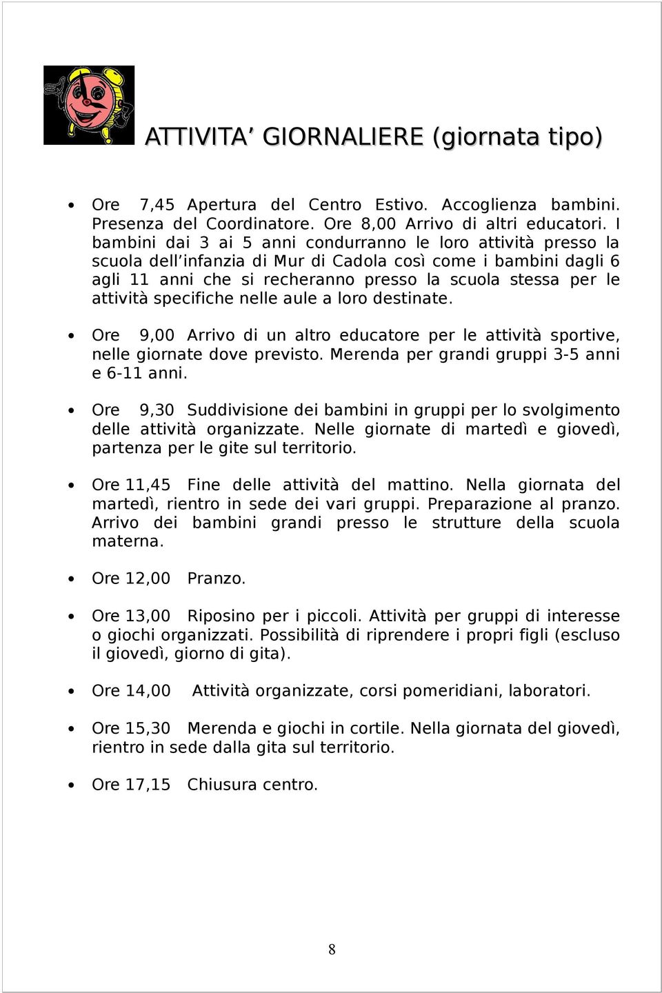 attività specifiche nelle aule a loro destinate. Ore 9,00 Arrivo di un altro educatore per le attività sportive, nelle giornate dove previsto. Merenda per grandi gruppi 3-5 anni e 6-11 anni.