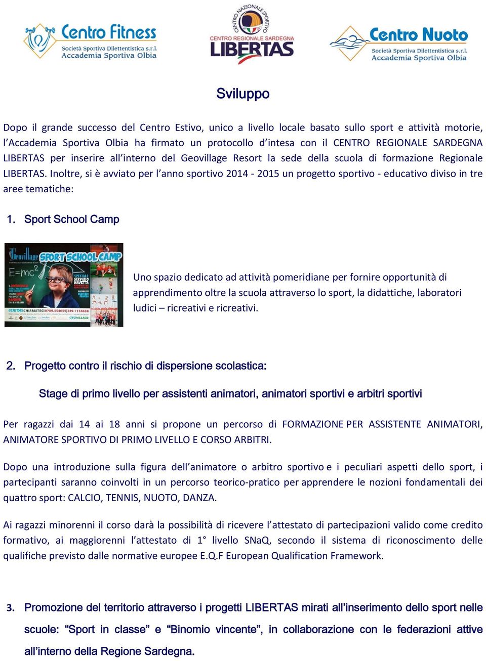 Inoltre, si è avviato per l anno sportivo 2014 2015 un progetto sportivo educativo diviso in tre aree tematiche: 1.