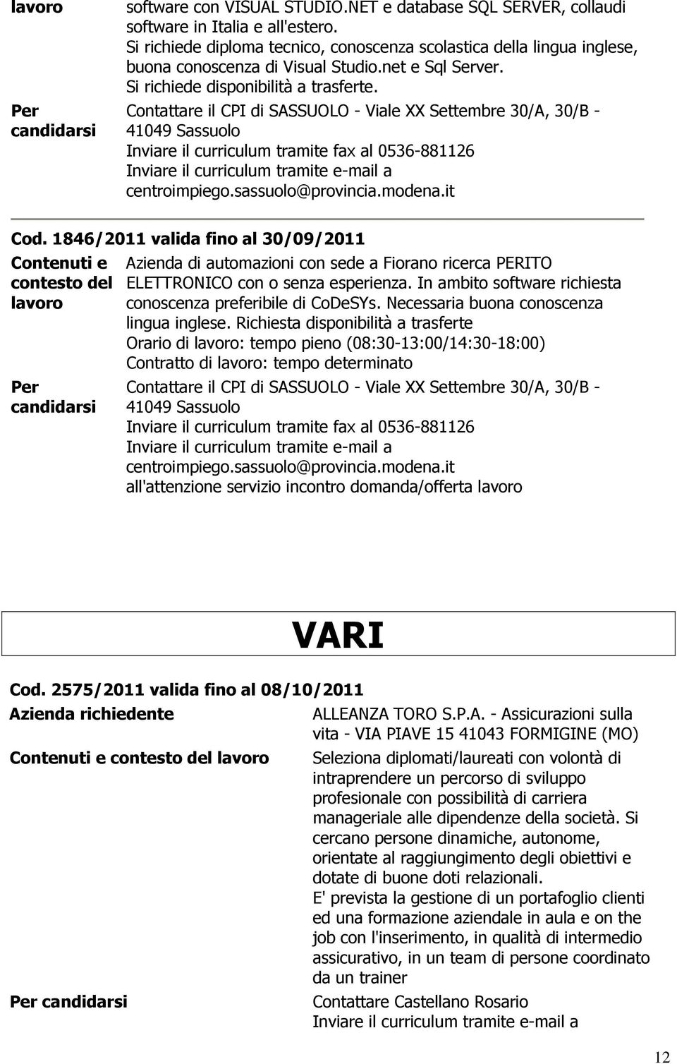 1846/2011 valida fino al 30/09/2011 Azienda di automazioni con sede a Fiorano ricerca PERITO ELETTRONICO con o senza esperienza. In ambito software richiesta conoscenza preferibile di CoDeSYs.