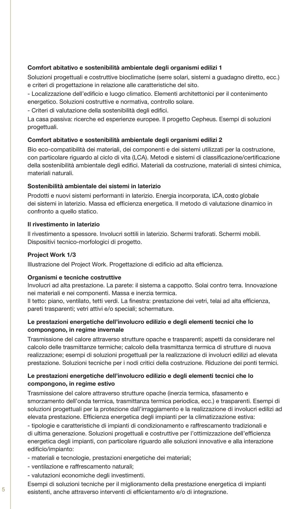 Soluzioni costruttive e normativa, controllo solare. - Criteri di valutazione della sostenibilità degli edifici. La casa passiva: ricerche ed esperienze europee. Il progetto Cepheus.