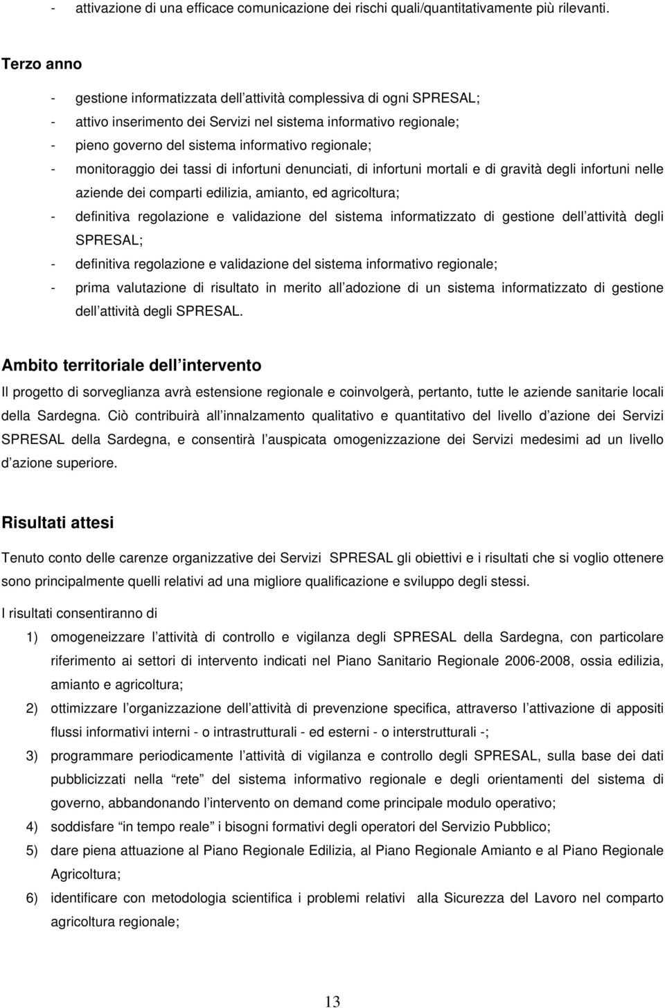 - monitoraggio dei tassi di infortuni denunciati, di infortuni mortali e di gravità degli infortuni nelle aziende dei comparti edilizia, amianto, ed agricoltura; - definitiva regolazione e