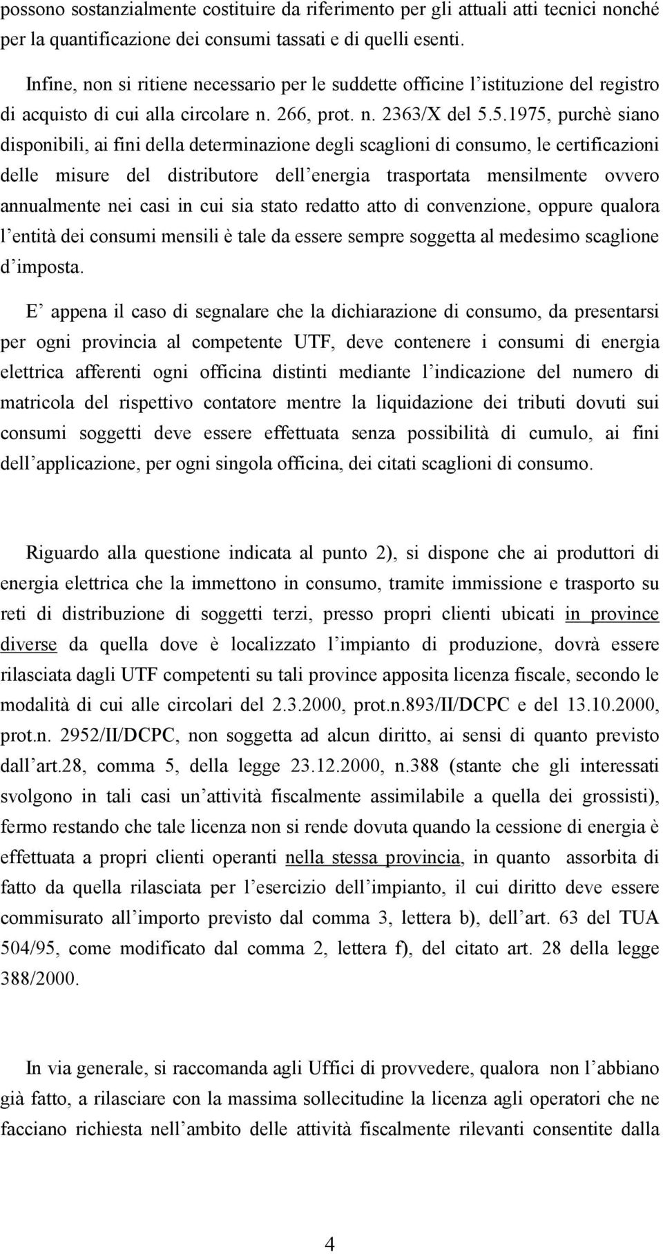 5.1975, purchè siano disponibili, ai fini della determinazione degli scaglioni di consumo, le certificazioni delle misure del distributore dell energia trasportata mensilmente ovvero annualmente nei