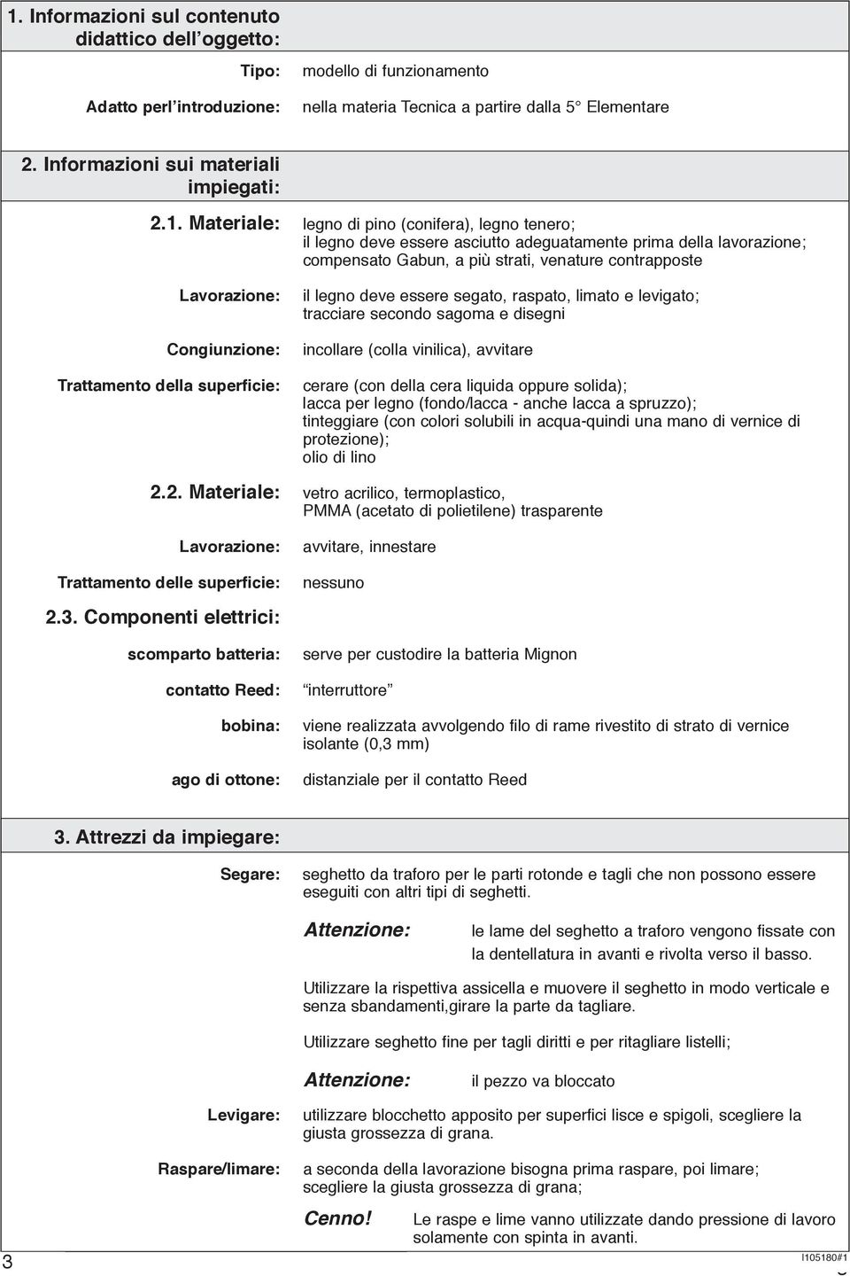 Materiale: legno di pino (conifera), legno tenero; il legno deve essere asciutto adeguatamente prima della lavorazione; compensato Gabun, a più strati, venature contrapposte Lavorazione: