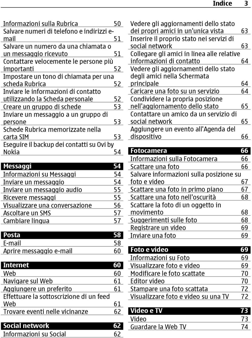 persone 53 Schede Rubrica memorizzate nella carta SIM 53 Eseguire il backup dei contatti su Ovi by Nokia 54 Messaggi 54 Informazioni su Messaggi 54 Inviare un messaggio 54 Inviare un messaggio audio