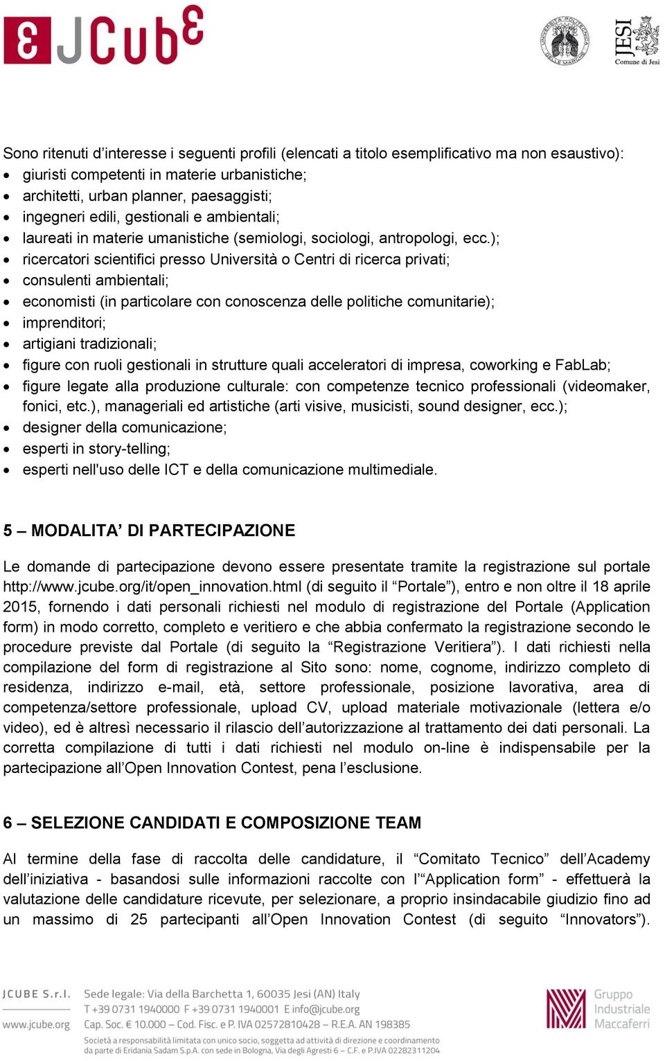 ); ricercatori scientifici presso Università o Centri di ricerca privati; consulenti ambientali; economisti (in particolare con conoscenza delle politiche comunitarie); imprenditori; artigiani