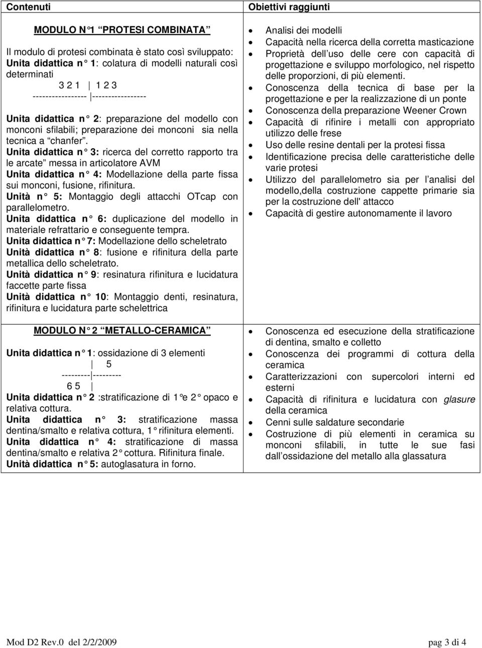 Unita didattica n 3: ricerca del corretto rapporto tra le arcate messa in articolatore AVM Unita didattica n 4: Modellazione della parte fissa sui monconi, fusione, rifinitura.