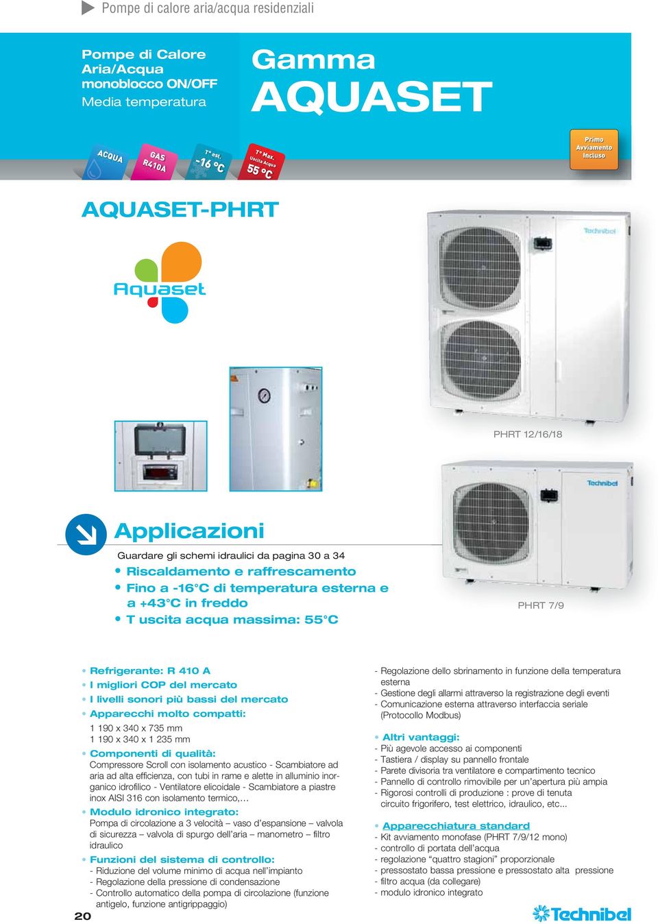 acqua massima: 55 C PHRT 7/9 Refrigerante: R 410 A I migliori COP del mercato I livelli sonori più bassi del mercato Apparecchi molto compatti: 1 190 x 340 x 735 mm 1 190 x 340 x 1 235 mm Componenti