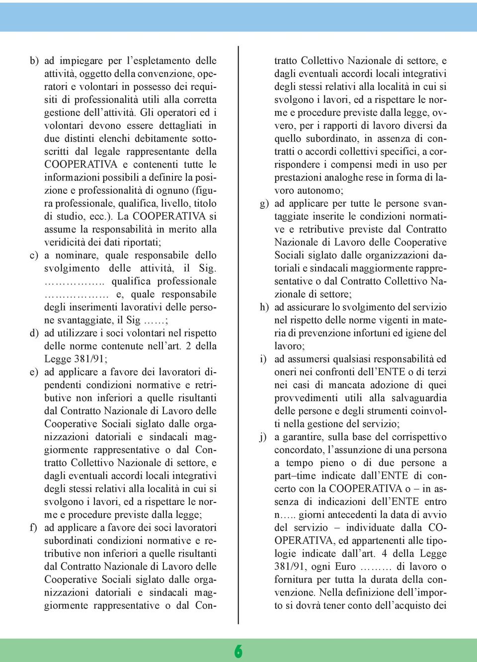 definire la posizione e professionalità di ognuno (figura professionale, qualifica, livello, titolo di studio, ecc.).