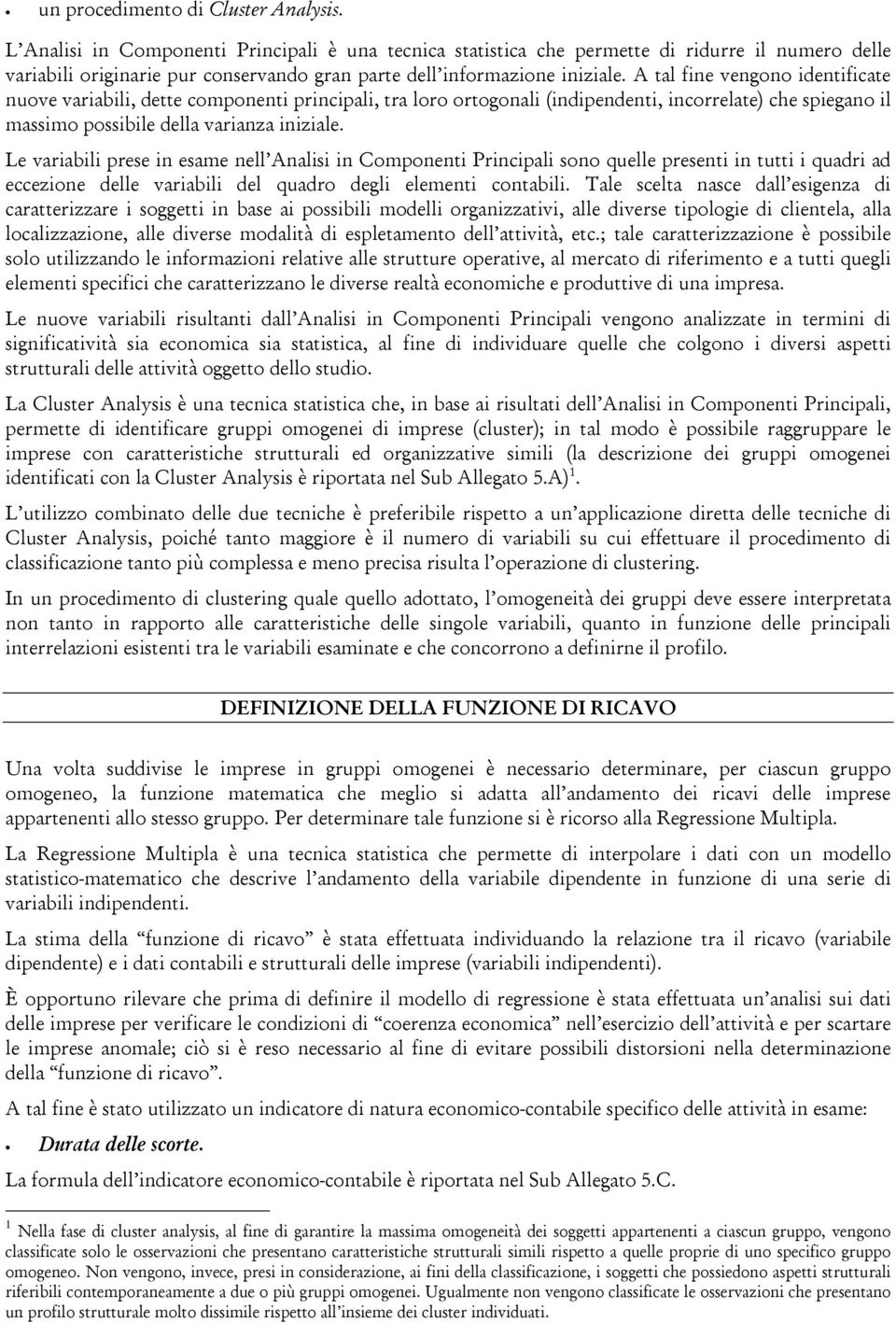 A tal fine vengono identificate nuove variabili, dette componenti principali, tra loro ortogonali (indipendenti, incorrelate) che spiegano il massimo possibile della varianza iniziale.