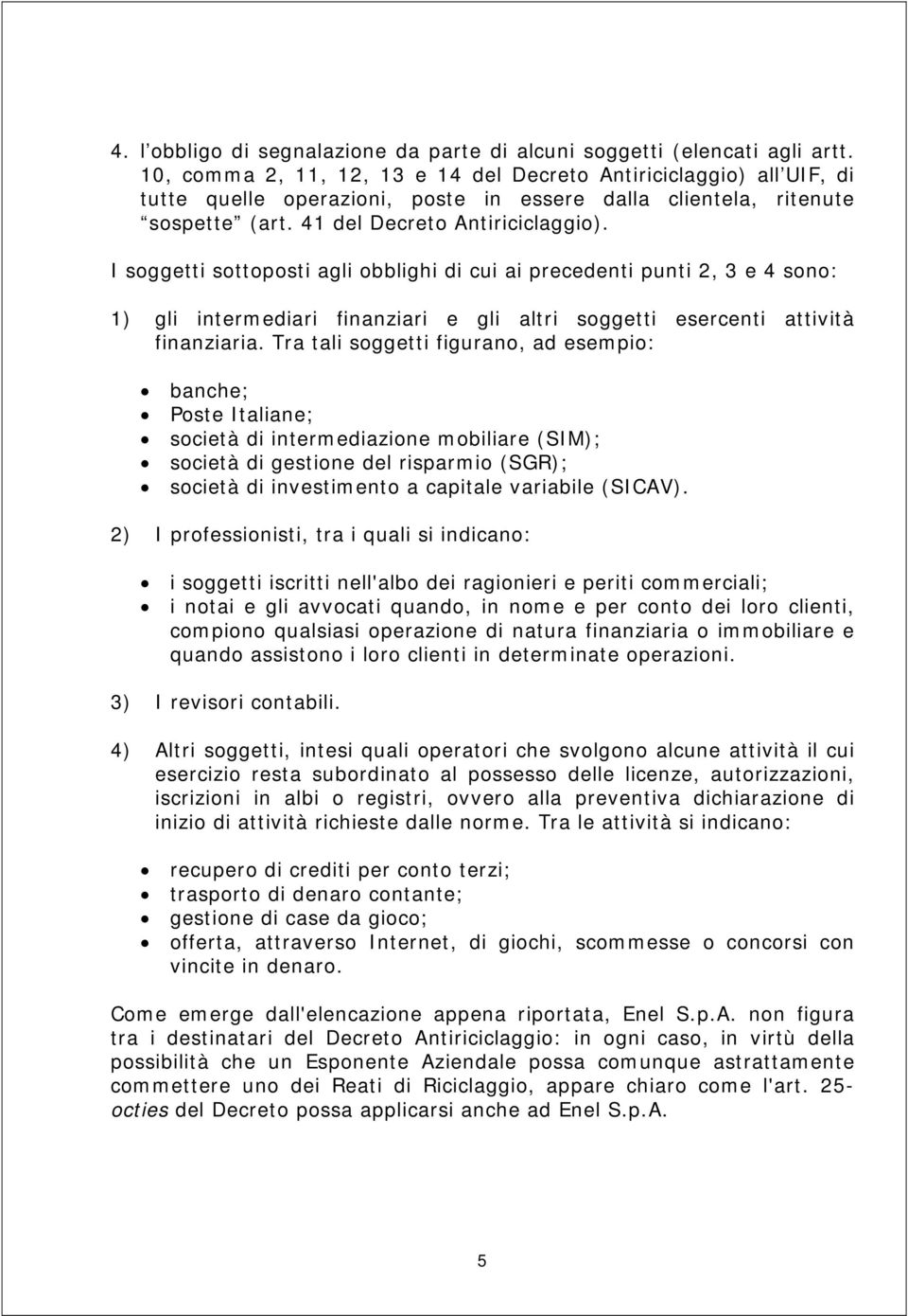 I soggetti sottoposti agli obblighi di cui ai precedenti punti 2, 3 e 4 sono: 1) gli intermediari finanziari e gli altri soggetti esercenti attività finanziaria.