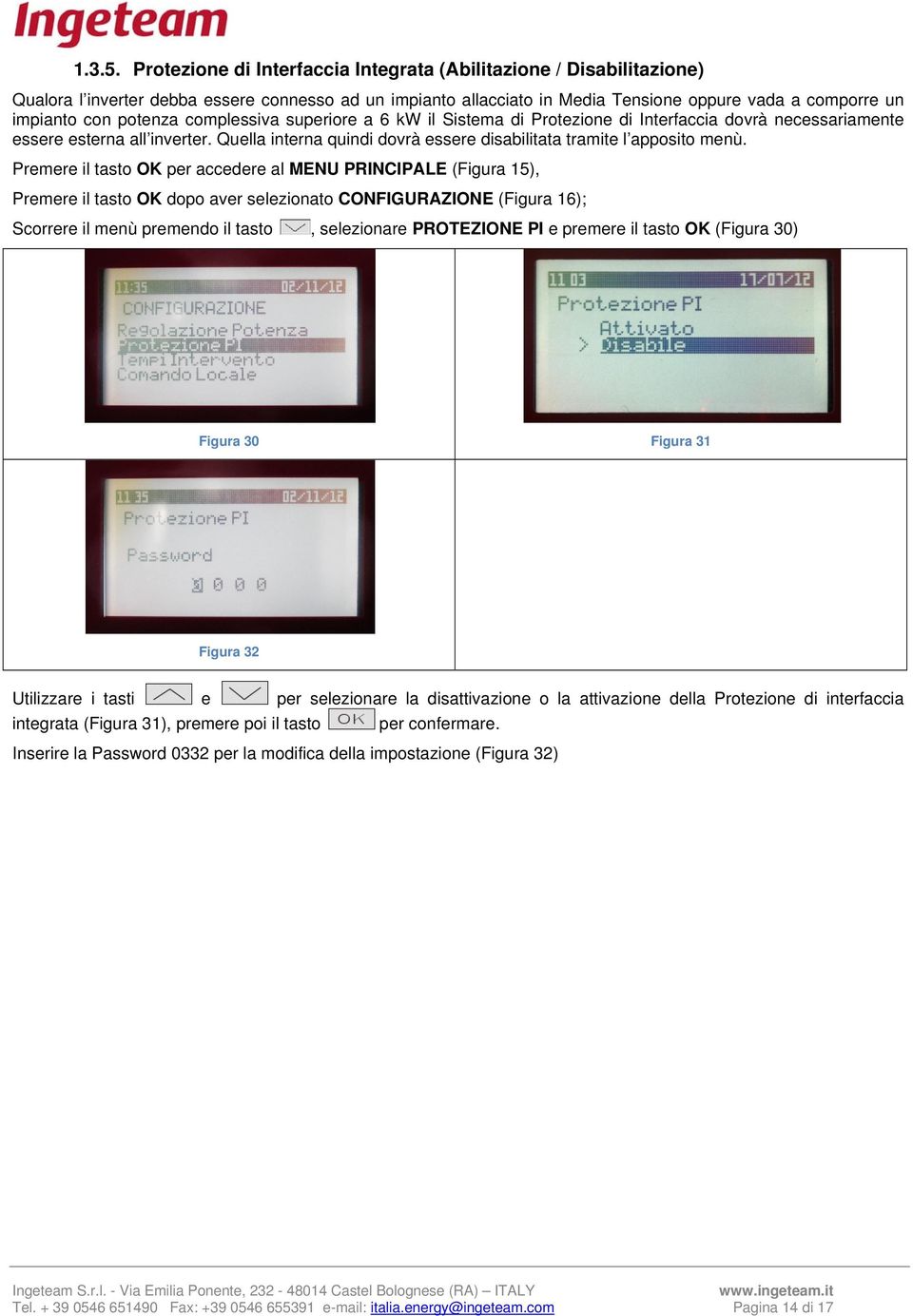 potenza complessiva superiore a 6 kw il Sistema di Protezione di Interfaccia dovrà necessariamente essere esterna all inverter. Quella interna quindi dovrà essere disabilitata tramite l apposito menù.