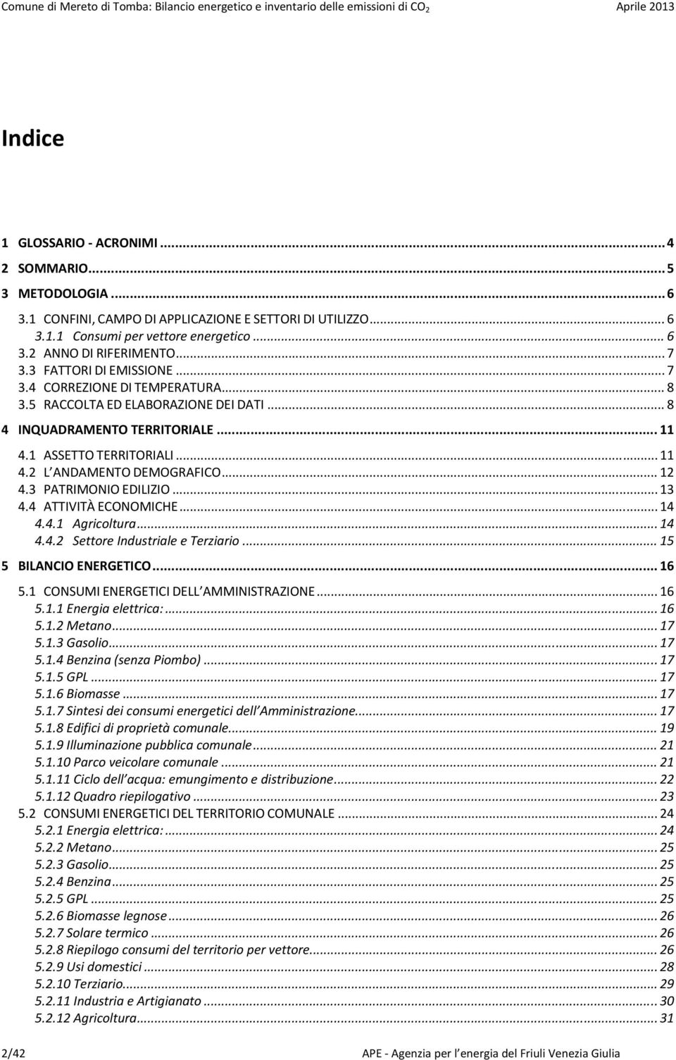 5 RACCOLTA ED ELABORAZIONE DEI DATI... 8 4 INQUADRAMENTO TERRITORIALE... 11 4.1 ASSETTO TERRITORIALI... 11 4.2 L ANDAMENTO DEMOGRAFICO... 12 4.3 PATRIMONIO EDILIZIO... 13 4.4 ATTIVITÀ ECONOMICHE.