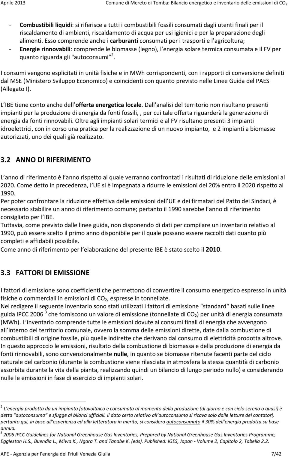 Esso comprende anche i carburanti consumati per i trasporti e l agricoltura; - Energie rinnovabili: comprende le biomasse (legno), l energia solare termica consumata e il FV per quanto riguarda gli