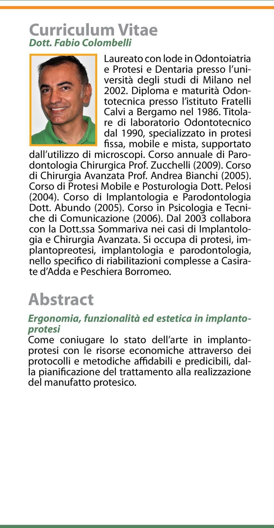 Titolare di laboratorio Odontotecnico dal 1990, specializzato in protesi fissa, mobile e mista, supportato dall utilizzo di microscopi. Corso annuale di Parodontologia Chirurgica Prof.