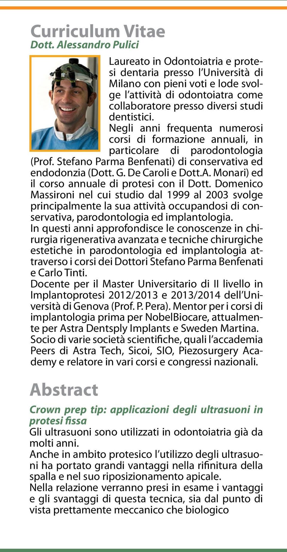 Negli anni frequenta numerosi corsi di formazione annuali, in particolare di parodontologia (Prof. Stefano Parma Benfenati) di conservativa ed endodonzia (Dott. G. De Caroli e Dott.A.