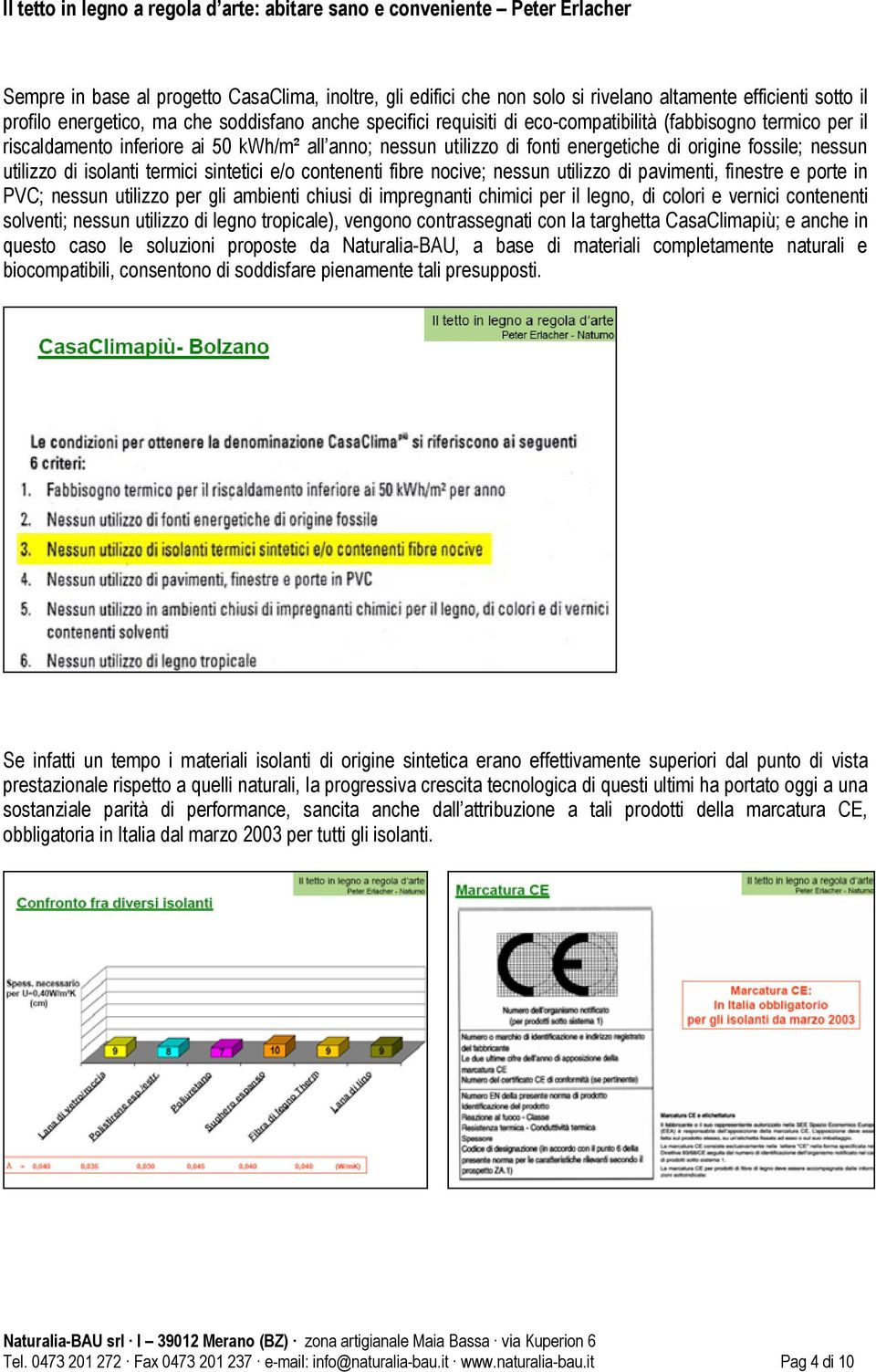 nocive; nessun utilizzo di pavimenti, finestre e porte in PVC; nessun utilizzo per gli ambienti chiusi di impregnanti chimici per il legno, di colori e vernici contenenti solventi; nessun utilizzo di