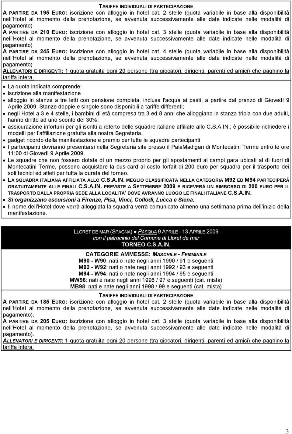 4 stelle (quota variabile in base alla disponibilità alloggio in stanze a tre letti con pensione completa, inclusa l'acqua ai pasti, a partire dal pranzo di Giovedì 9 Aprile 2009.